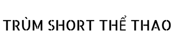 TRÙM SHORT THỂ THAO